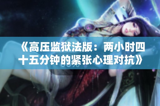 《高壓監(jiān)獄法版：兩小時四十五分鐘的緊張心理對抗》