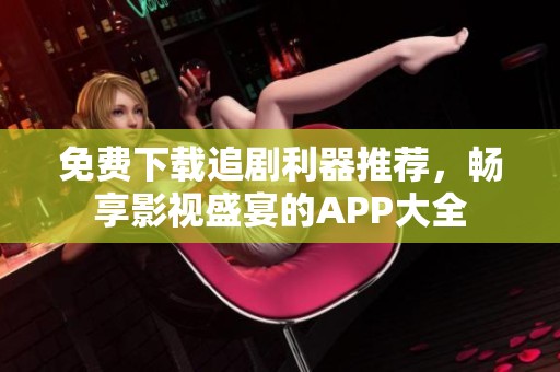 免費下載追劇利器推薦，暢享影視盛宴的APP大全