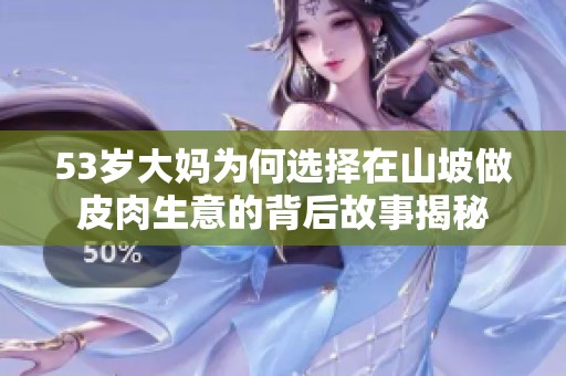 53歲大媽為何選擇在山坡做皮肉生意的背后故事揭秘