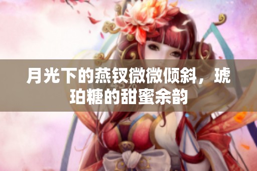 月光下的燕釵微微傾斜，琥珀糖的甜蜜余韻