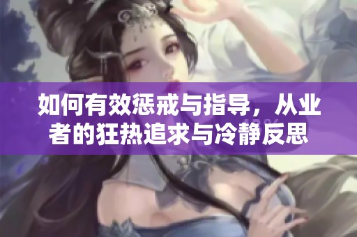如何有效懲戒與指導(dǎo)，從業(yè)者的狂熱追求與冷靜反思