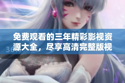 免費(fèi)觀看的三年精彩影視資源大全，盡享高清完整版視頻