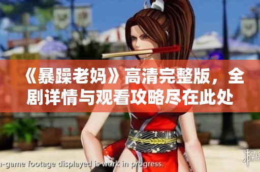《暴躁老媽》高清完整版，全劇詳情與觀看攻略盡在此處