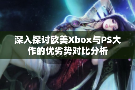 深入探討歐美Xbox與PS大作的優(yōu)劣勢(shì)對(duì)比分析