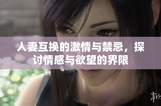 人妻互換的激情與禁忌，探討情感與欲望的界限