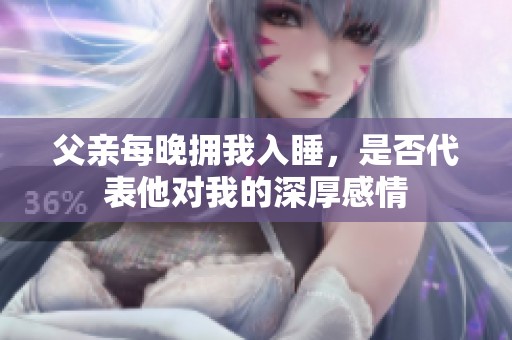 父親每晚?yè)砦胰胨?，是否代表他?duì)我的深厚感情