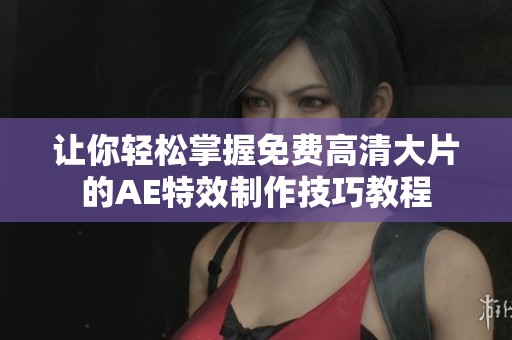 讓你輕松掌握免費(fèi)高清大片的AE特效制作技巧教程