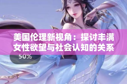 美國(guó)倫理新視角：探討豐滿女性欲望與社會(huì)認(rèn)知的關(guān)系