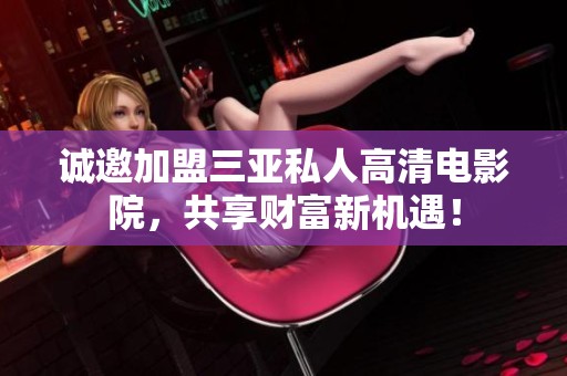 誠邀加盟三亞私人高清電影院，共享財(cái)富新機(jī)遇！