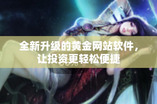 全新升級(jí)的黃金網(wǎng)站軟件，讓投資更輕松便捷
