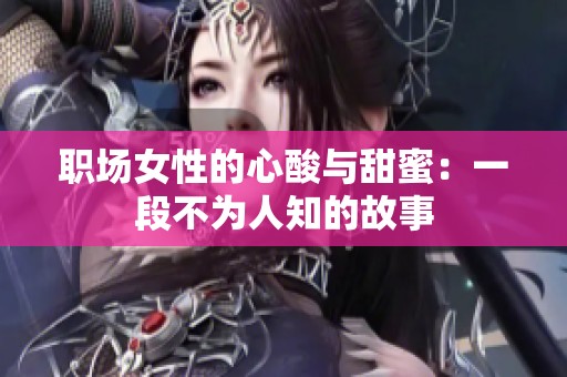 職場女性的心酸與甜蜜：一段不為人知的故事