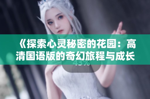 《探索心靈秘密的花園：高清國(guó)語(yǔ)版的奇幻旅程與成長(zhǎng)故事》
