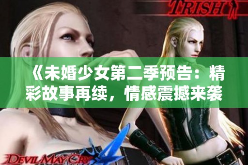《未婚少女第二季預告：精彩故事再續(xù)，情感震撼來襲》