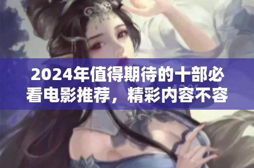 2024年值得期待的十部必看電影推薦，精彩內(nèi)容不容錯(cuò)過
