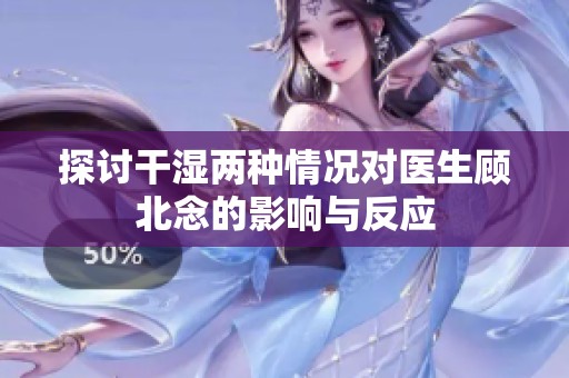 探討干濕兩種情況對醫(yī)生顧北念的影響與反應(yīng)