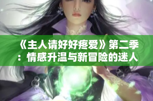 《主人請好好疼愛》第二季：情感升溫與新冒險的迷人旅程