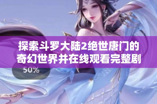 探索斗羅大陸2絕世唐門的奇幻世界并在線觀看完整劇情