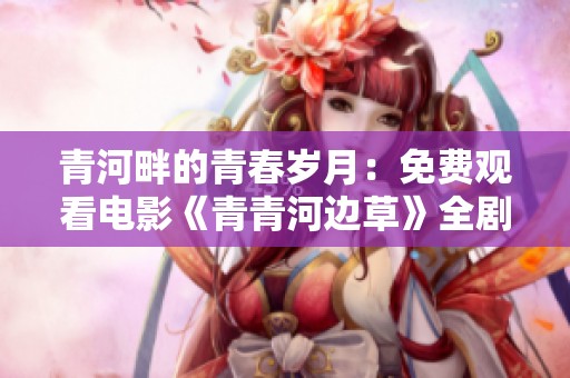 青河畔的青春歲月：免費(fèi)觀看電影《青青河邊草》全劇情揭秘