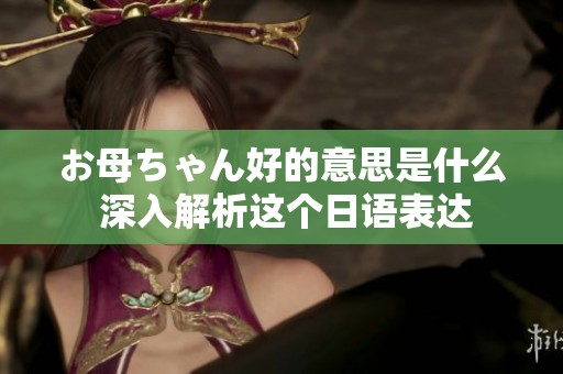 お母ちゃん好的意思是什么 深入解析這個日語表達(dá)