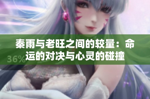 秦雨與老旺之間的較量：命運(yùn)的對(duì)決與心靈的碰撞