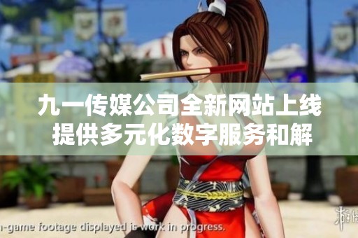 九一傳媒公司全新網(wǎng)站上線 提供多元化數(shù)字服務(wù)和解決方案