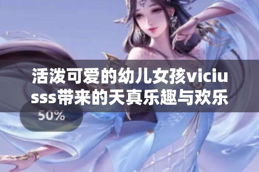 活潑可愛的幼兒女孩viciusss帶來的天真樂趣與歡樂時(shí)光