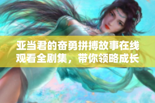 亞當(dāng)君的奮勇拼搏故事在線觀看全劇集，帶你領(lǐng)略成長與挑戰(zhàn)