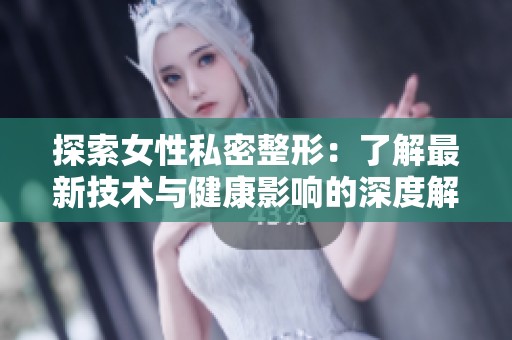 探索女性私密整形：了解最新技術(shù)與健康影響的深度解析