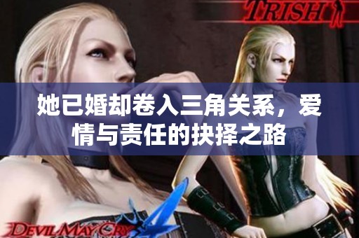 她已婚卻卷入三角關(guān)系，愛情與責(zé)任的抉擇之路