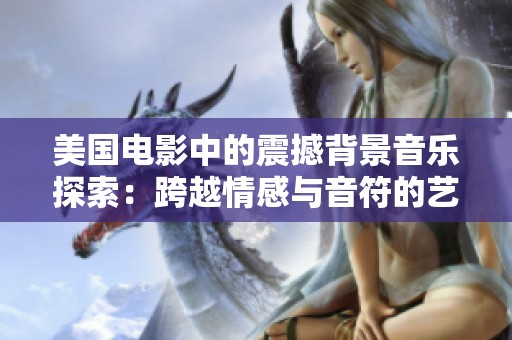 美國(guó)電影中的震撼背景音樂(lè)探索：跨越情感與音符的藝術(shù)之旅