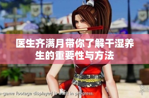 醫(yī)生齊滿月帶你了解干濕養(yǎng)生的重要性與方法