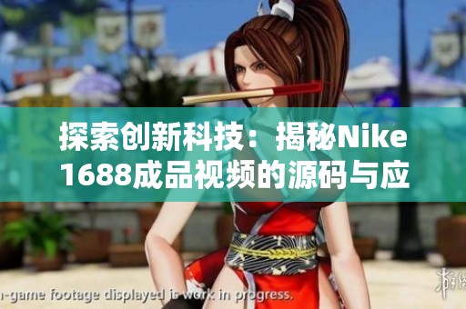 探索創(chuàng)新科技：揭秘Nike1688成品視頻的源碼與應用技巧