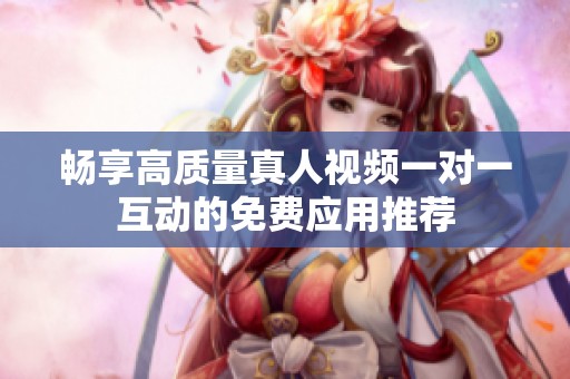 暢享高質(zhì)量真人視頻一對一互動的免費應(yīng)用推薦
