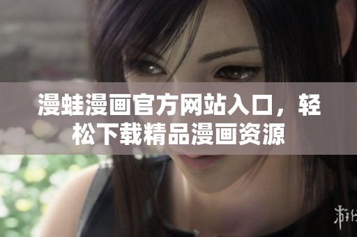 漫蛙漫畫(huà)官方網(wǎng)站入口，輕松下載精品漫畫(huà)資源