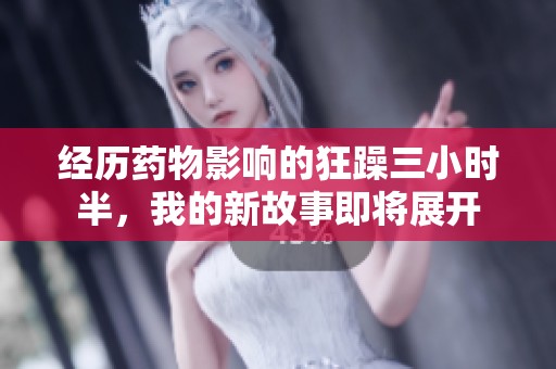 經(jīng)歷藥物影響的狂躁三小時(shí)半，我的新故事即將展開