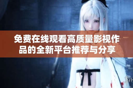 免費在線觀看高質(zhì)量影視作品的全新平臺推薦與分享