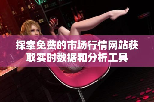 探索免費的市場行情網(wǎng)站獲取實時數(shù)據(jù)和分析工具