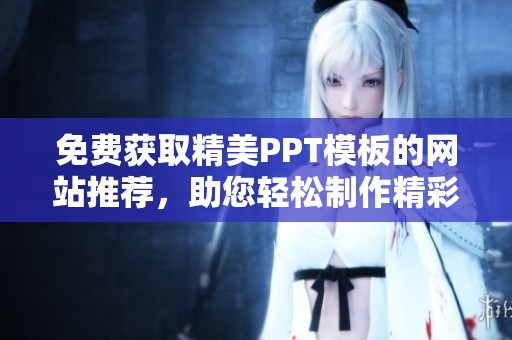 免費(fèi)獲取精美PPT模板的網(wǎng)站推薦，助您輕松制作精彩演示文稿