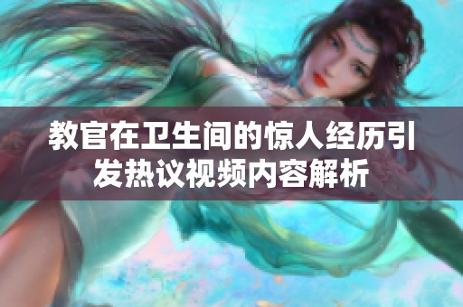 教官在衛(wèi)生間的驚人經(jīng)歷引發(fā)熱議視頻內(nèi)容解析