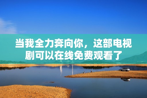 當(dāng)我全力奔向你，這部電視劇可以在線免費(fèi)觀看了