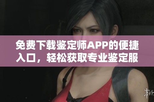 免費下載鑒定師APP的便捷入口，輕松獲取專業(yè)鑒定服務(wù)