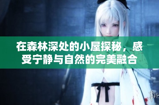 在森林深處的小屋探秘，感受寧靜與自然的完美融合