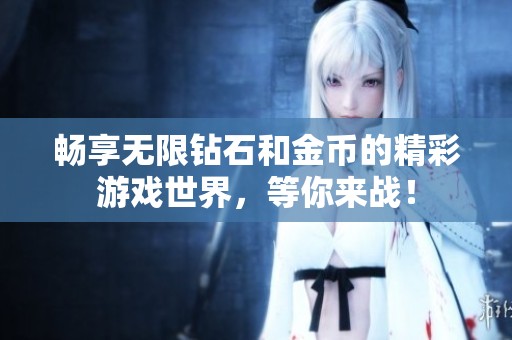 暢享無限鉆石和金幣的精彩游戲世界，等你來戰(zhàn)！