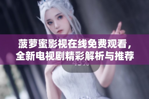 菠蘿蜜影視在線免費(fèi)觀看，全新電視劇精彩解析與推薦