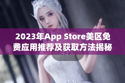 2023年App Store美區(qū)免費應(yīng)用推薦及獲取方法揭秘