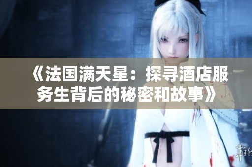 《法國(guó)滿天星：探尋酒店服務(wù)生背后的秘密和故事》