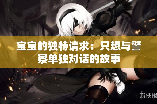 寶寶的獨特請求：只想與警察單獨對話的故事