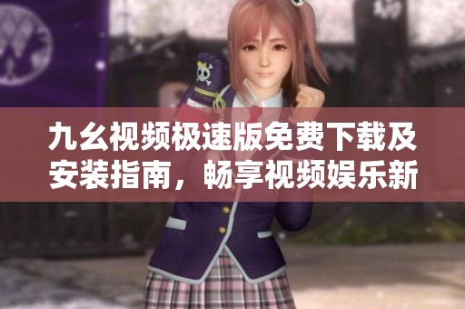 九幺視頻極速版免費下載及安裝指南，暢享視頻娛樂新體驗