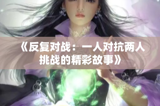 《反復(fù)對(duì)戰(zhàn)：一人對(duì)抗兩人挑戰(zhàn)的精彩故事》