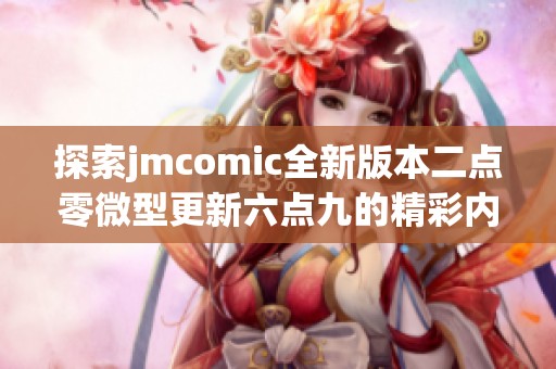 探索jmcomic全新版本二點零微型更新六點九的精彩內(nèi)容與特色